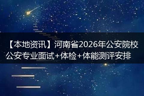 【本地资讯】河南省2026年公安院校公安专业面试+体检+体能测评安排