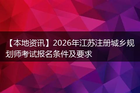 【本地资讯】2026年江苏注册城乡规划师考试报名条件及要求