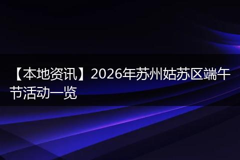 【本地资讯】2026年苏州姑苏区端午节活动一览