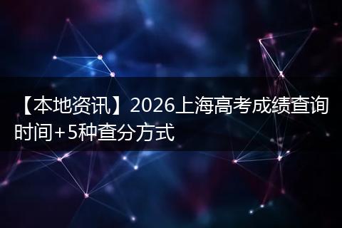 【本地资讯】2026上海高考成绩查询时间+5种查分方式