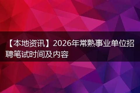 【本地资讯】2026年常熟事业单位招聘笔试时间及内容