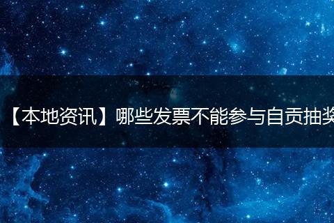 【本地资讯】哪些发票不能参与自贡抽奖