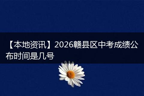 【本地资讯】2026赣县区中考成绩公布时间是几号