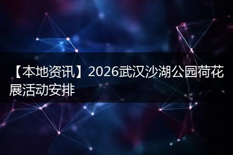 【本地资讯】2026武汉沙湖公园荷花展活动安排