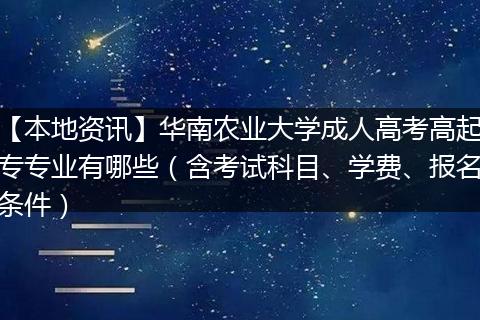 【本地资讯】华南农业大学成人高考高起专专业有哪些（含考试科目、学费、报名条件）