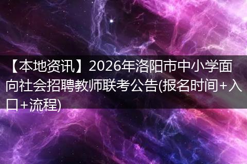 【本地资讯】2026年洛阳市中小学面向社会招聘教师联考公告(报名时间+入口+流程)