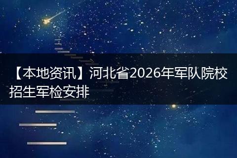 【本地资讯】河北省2026年军队院校招生军检安排