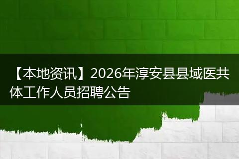 【本地资讯】2026年淳安县县域医共体工作人员招聘公告