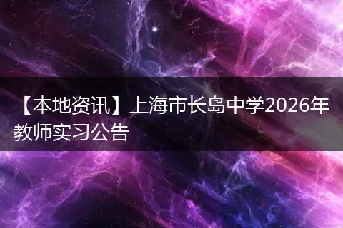 【本地资讯】上海市长岛中学2026年教师实习公告