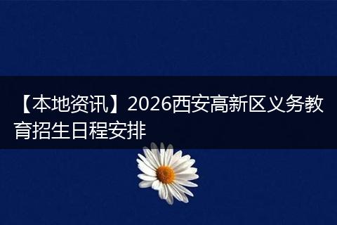 【本地资讯】2026西安高新区义务教育招生日程安排