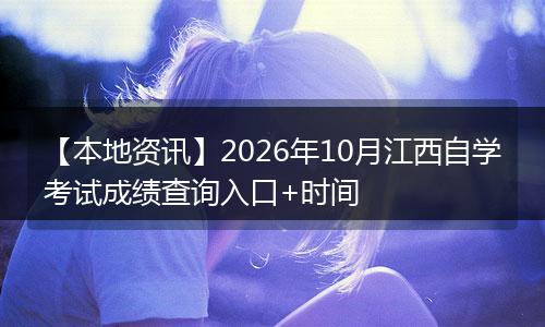【本地资讯】2026年10月江西自学考试成绩查询入口+时间