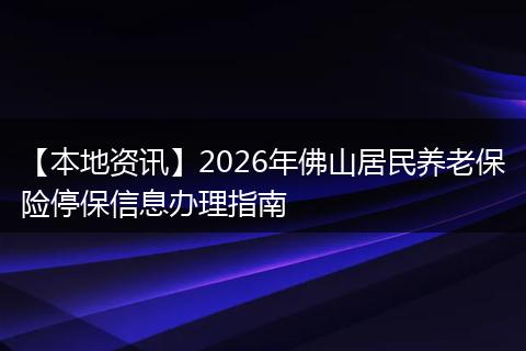 【本地资讯】2026年佛山居民养老保险停保信息办理指南
