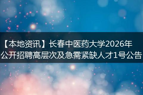 【本地资讯】长春中医药大学2026年公开招聘高层次及急需紧缺人才1号公告
