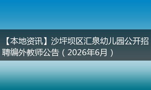 【本地资讯】沙坪坝区汇泉幼儿园公开招聘编外教师公告（2026年6月）