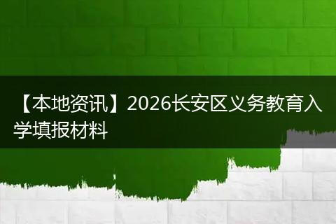 【本地资讯】2026长安区义务教育入学填报材料