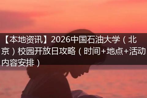 【本地资讯】2026中国石油大学（北京）校园开放日攻略（时间+地点+活动内容安排）