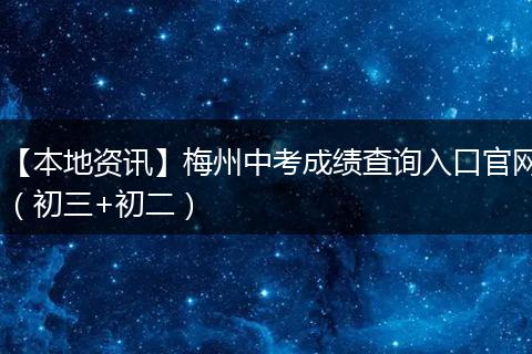 【本地资讯】梅州中考成绩查询入口官网（初三+初二）