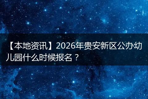【本地资讯】2026年贵安新区公办幼儿园什么时候报名？