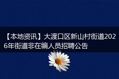 【本地资讯】大渡口区新山村街道2026年街道非在编人员招聘公告