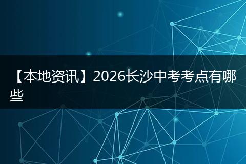 【本地资讯】2026长沙中考考点有哪些