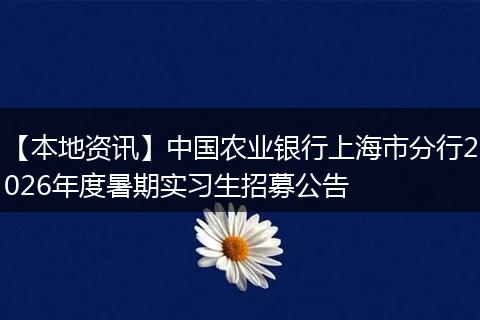 【本地资讯】中国农业银行上海市分行2026年度暑期实习生招募公告