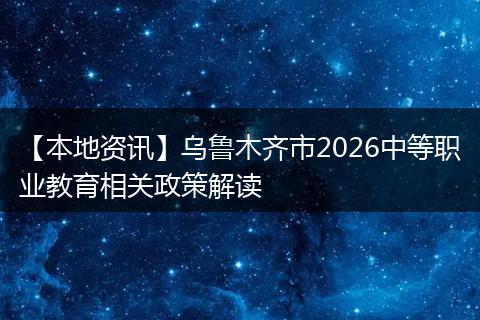 【本地资讯】乌鲁木齐市2026中等职业教育相关政策解读