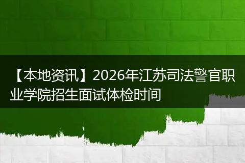 【本地资讯】2026年江苏司法警官职业学院招生面试体检时间