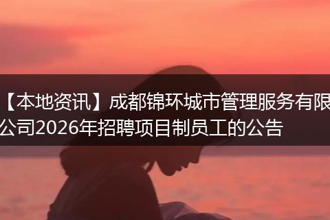 【本地资讯】成都锦环城市管理服务有限公司2026年招聘项目制员工的公告