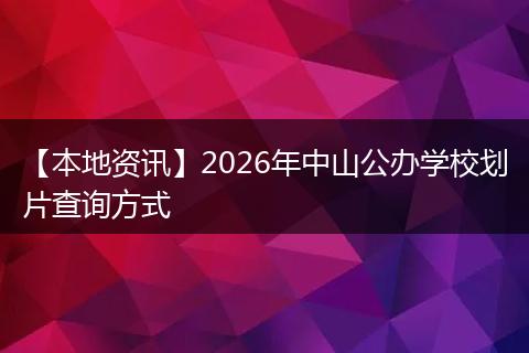 【本地资讯】2026年中山公办学校划片查询方式