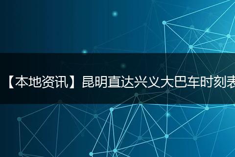 【本地资讯】昆明直达兴义大巴车时刻表