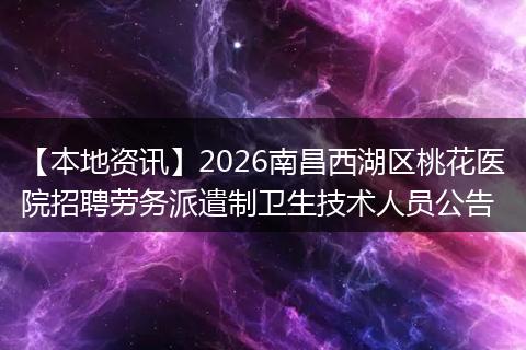 【本地资讯】2026南昌西湖区桃花医院招聘劳务派遣制卫生技术人员公告
