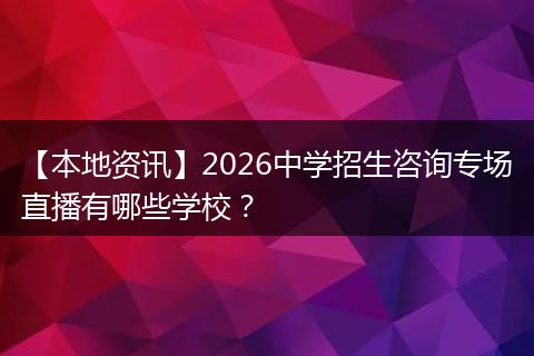 【本地资讯】2026中学招生咨询专场直播有哪些学校？