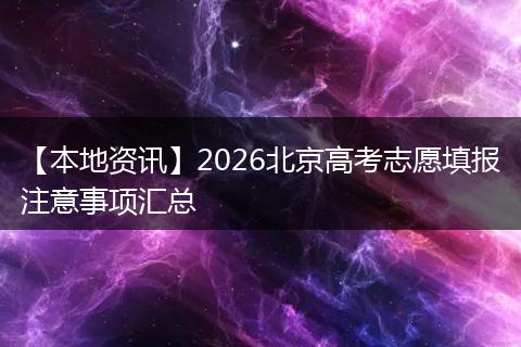 【本地资讯】2026北京高考志愿填报注意事项汇总