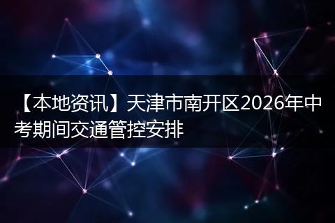 【本地资讯】天津市南开区2026年中考期间交通管控安排