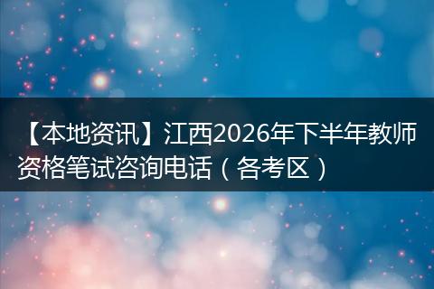 【本地资讯】江西2026年下半年教师资格笔试咨询电话（各考区）