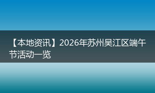 【本地资讯】2026年苏州吴江区端午节活动一览