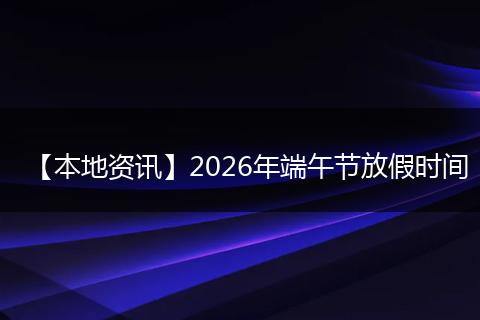【本地资讯】2026年端午节放假时间