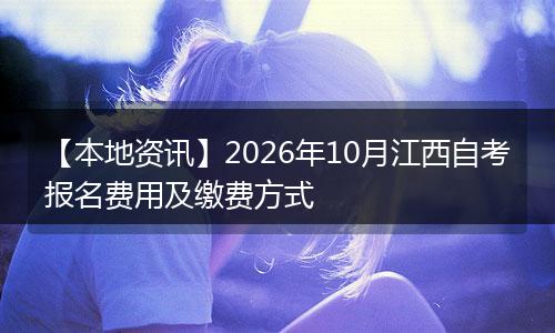 【本地资讯】2026年10月江西自考报名费用及缴费方式