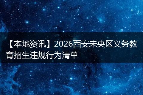 【本地资讯】2026西安未央区义务教育招生违规行为清单