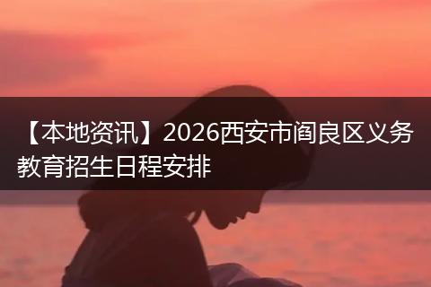 【本地资讯】2026西安市阎良区义务教育招生日程安排