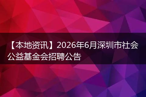 【本地资讯】2026年6月深圳市社会公益基金会招聘公告
