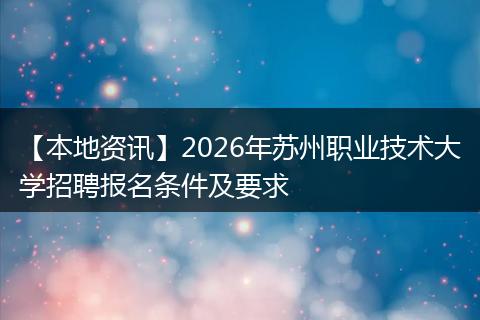 【本地资讯】2026年苏州职业技术大学招聘报名条件及要求