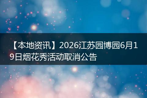 【本地资讯】2026江苏园博园6月19日烟花秀活动取消公告
