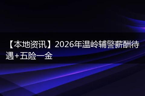 【本地资讯】2026年温岭辅警薪酬待遇+五险一金