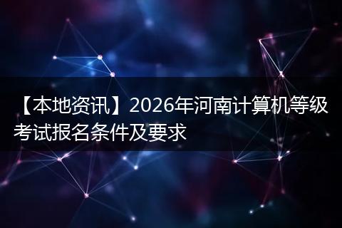【本地资讯】2026年河南计算机等级考试报名条件及要求