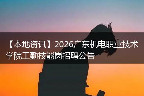 【本地资讯】2026广东机电职业技术学院工勤技能岗招聘公告