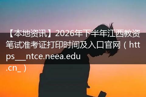 【本地资讯】2026年下半年江西教资笔试准考证打印时间及入口官网（https___ntce.neea.edu.cn_）