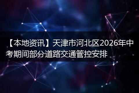 【本地资讯】天津市河北区2026年中考期间部分道路交通管控安排