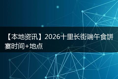 【本地资讯】2026十里长街端午食饼宴时间+地点