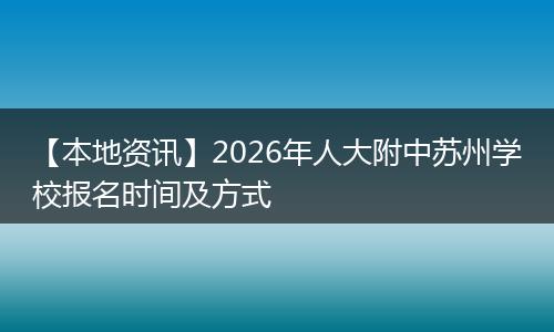 【本地资讯】2026年人大附中苏州学校报名时间及方式